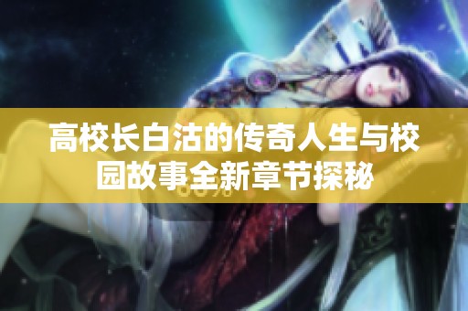 高校长白沽的传奇人生与校园故事全新章节探秘