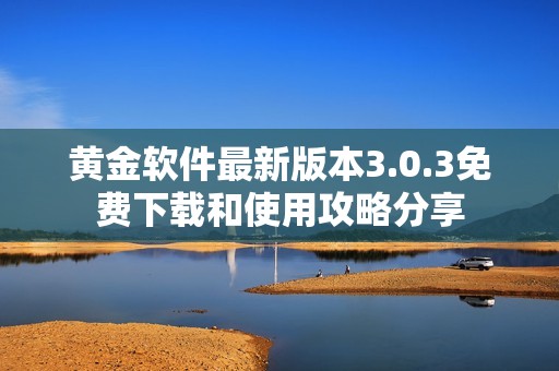黄金软件最新版本3.0.3免费下载和使用攻略分享