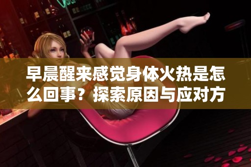 早晨醒来感觉身体火热是怎么回事？探索原因与应对方法