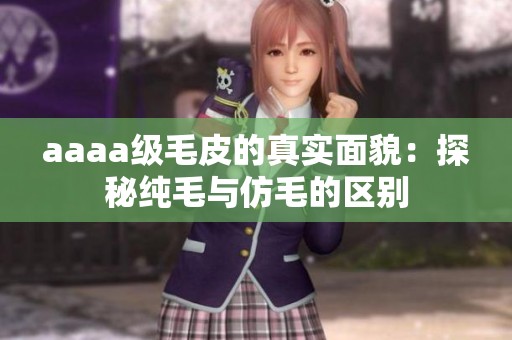 aaaa级毛皮的真实面貌：探秘纯毛与仿毛的区别