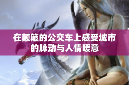 在颠簸的公交车上感受城市的脉动与人情暖意