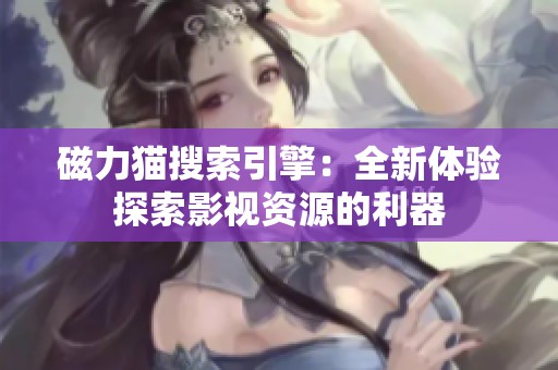磁力猫搜索引擎：全新体验探索影视资源的利器