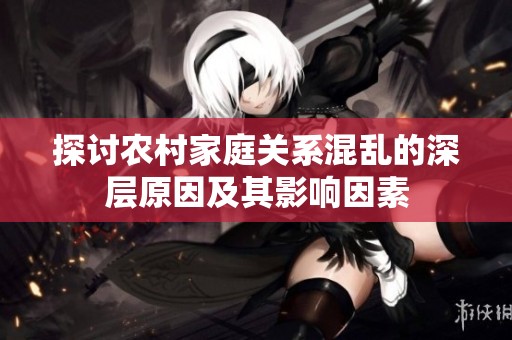 探讨农村家庭关系混乱的深层原因及其影响因素