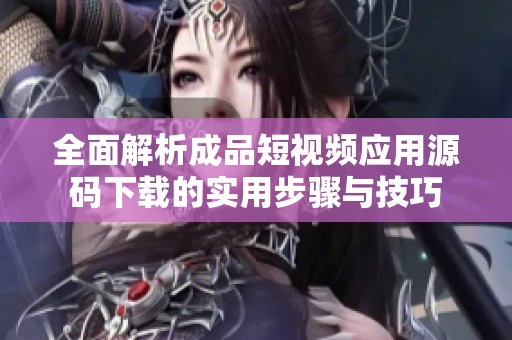 全面解析成品短视频应用源码下载的实用步骤与技巧