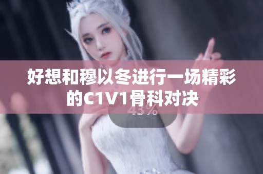 好想和穆以冬进行一场精彩的C1V1骨科对决