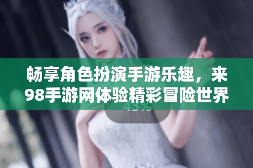 畅享角色扮演手游乐趣，来98手游网体验精彩冒险世界