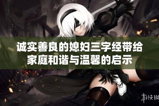 诚实善良的媳妇三字经带给家庭和谐与温馨的启示