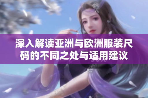 深入解读亚洲与欧洲服装尺码的不同之处与适用建议
