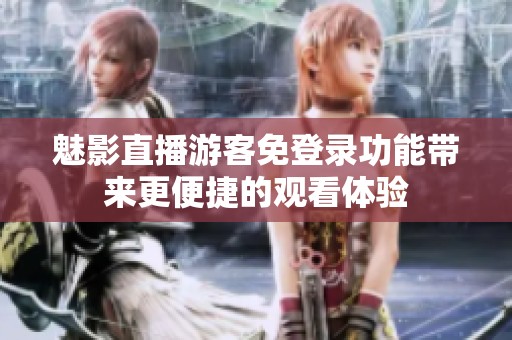 魅影直播游客免登录功能带来更便捷的观看体验