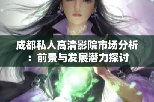 成都私人高清影院市场分析：前景与发展潜力探讨