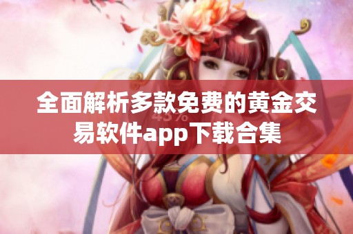 全面解析多款免费的黄金交易软件app下载合集