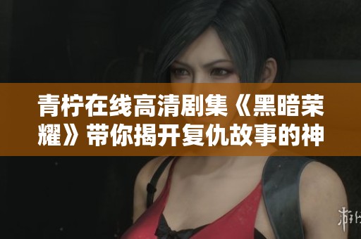 青柠在线高清剧集《黑暗荣耀》带你揭开复仇故事的神秘面纱