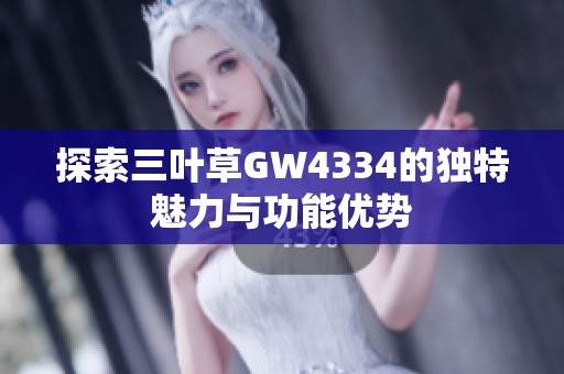 探索三叶草GW4334的独特魅力与功能优势