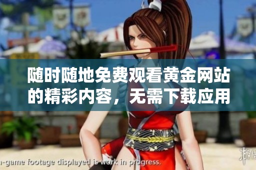 随时随地免费观看黄金网站的精彩内容，无需下载应用程序