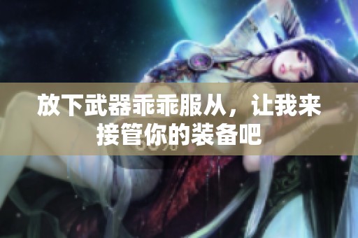 放下武器乖乖服从，让我来接管你的装备吧