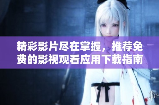 精彩影片尽在掌握，推荐免费的影视观看应用下载指南