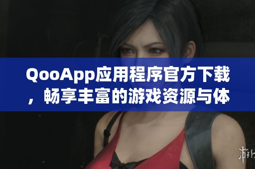 QooApp应用程序官方下载，畅享丰富的游戏资源与体验