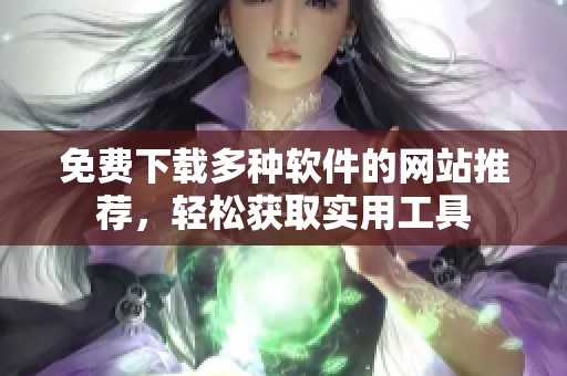 免费下载多种软件的网站推荐，轻松获取实用工具