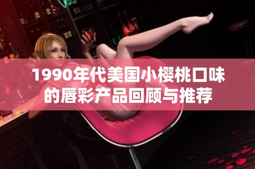 1990年代美国小樱桃口味的唇彩产品回顾与推荐