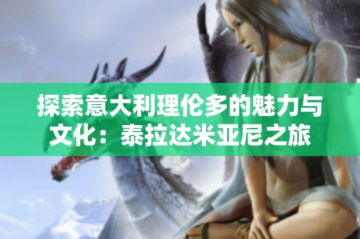 探索意大利理伦多的魅力与文化：泰拉达米亚尼之旅