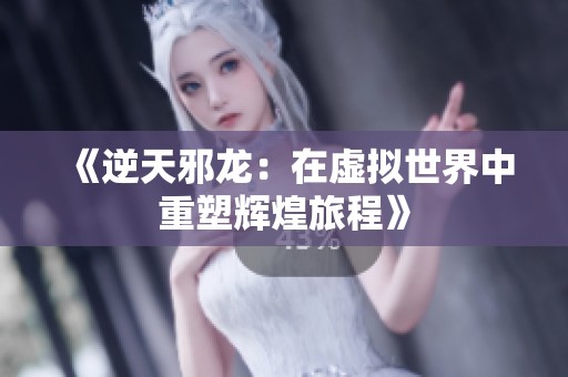 《逆天邪龙：在虚拟世界中重塑辉煌旅程》