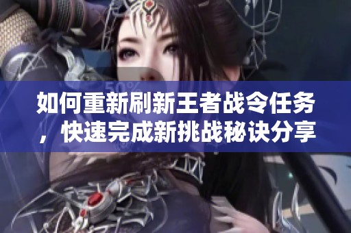 如何重新刷新王者战令任务，快速完成新挑战秘诀分享
