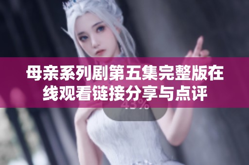 母亲系列剧第五集完整版在线观看链接分享与点评