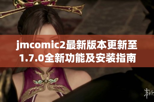 jmcomic2最新版本更新至1.7.0全新功能及安装指南分享