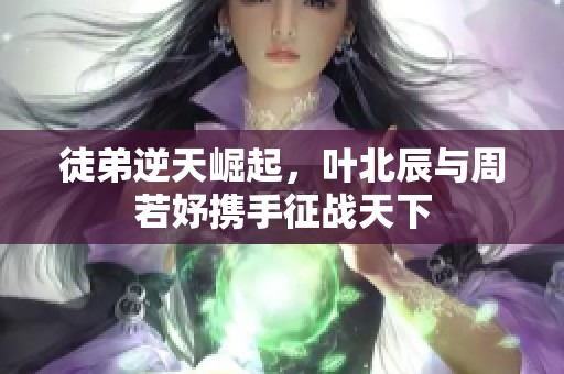 徒弟逆天崛起，叶北辰与周若妤携手征战天下