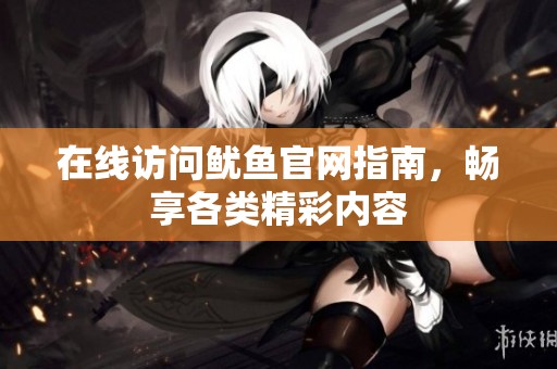 在线访问鱿鱼官网指南，畅享各类精彩内容