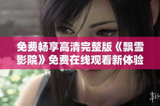 免费畅享高清完整版《飘雪影院》免费在线观看新体验