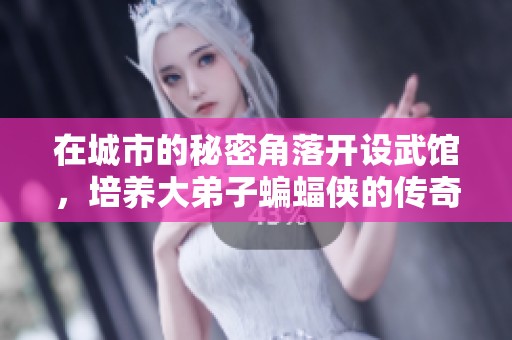 在城市的秘密角落开设武馆，培养大弟子蝙蝠侠的传奇之路