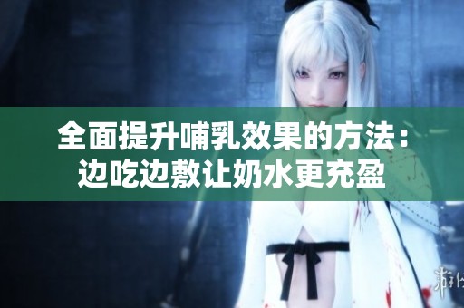 全面提升哺乳效果的方法：边吃边敷让奶水更充盈