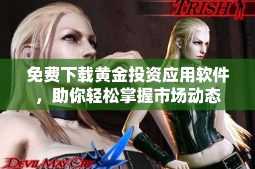 免费下载黄金投资应用软件，助你轻松掌握市场动态