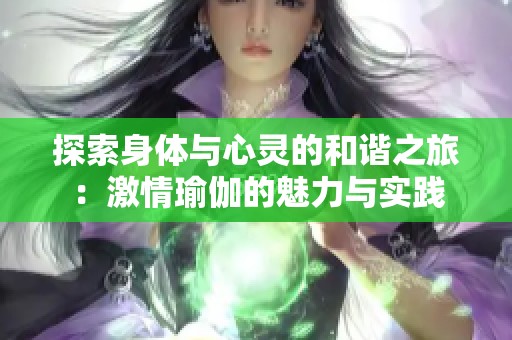 探索身体与心灵的和谐之旅：激情瑜伽的魅力与实践