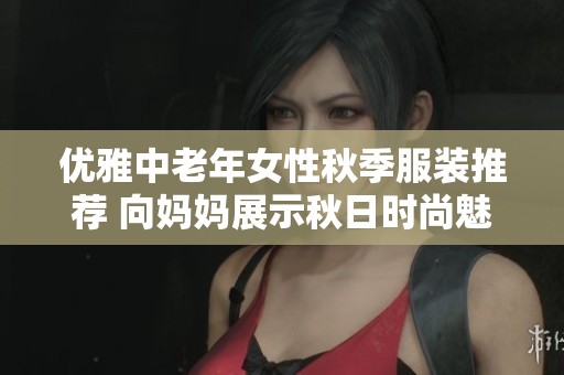 优雅中老年女性秋季服装推荐 向妈妈展示秋日时尚魅力