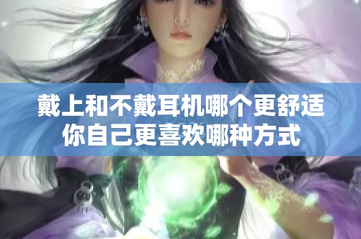 戴上和不戴耳机哪个更舒适你自己更喜欢哪种方式
