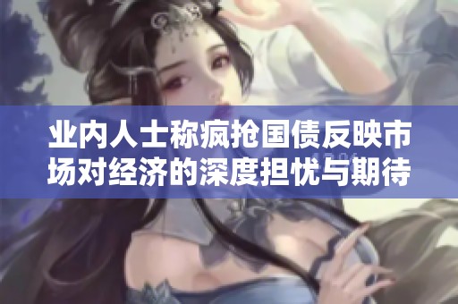 业内人士称疯抢国债反映市场对经济的深度担忧与期待