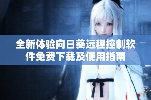 全新体验向日葵远程控制软件免费下载及使用指南