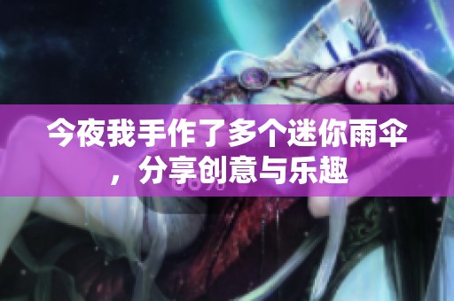 今夜我手作了多个迷你雨伞，分享创意与乐趣