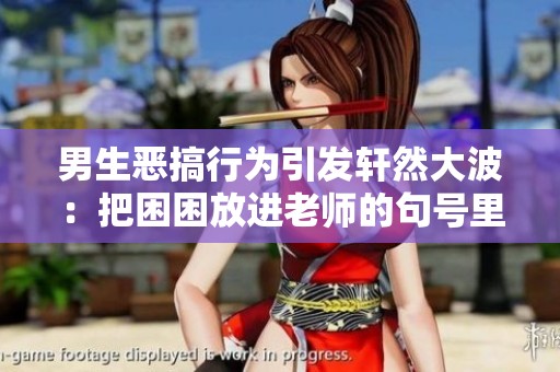 男生恶搞行为引发轩然大波：把困困放进老师的句号里
