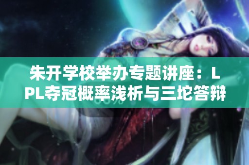 朱开学校举办专题讲座：LPL夺冠概率浅析与三坨答辩赛分享