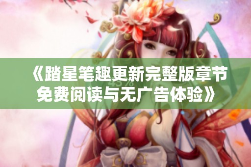 《踏星笔趣更新完整版章节免费阅读与无广告体验》