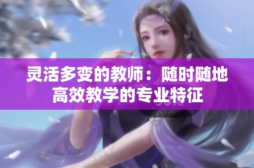 灵活多变的教师：随时随地高效教学的专业特征