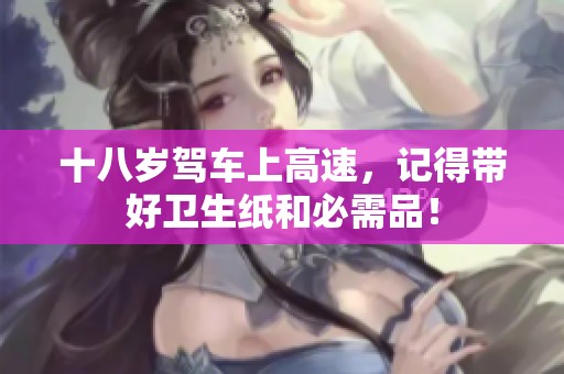 十八岁驾车上高速，记得带好卫生纸和必需品！