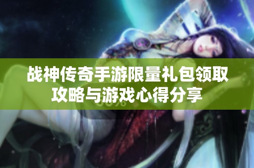 战神传奇手游限量礼包领取攻略与游戏心得分享