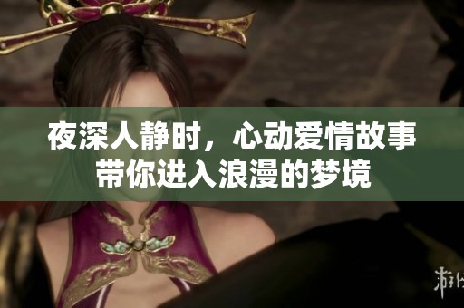 夜深人静时，心动爱情故事带你进入浪漫的梦境