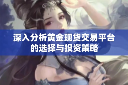 深入分析黄金现货交易平台的选择与投资策略