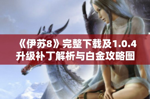 《伊苏8》完整下载及1.0.4升级补丁解析与白金攻略图文分享