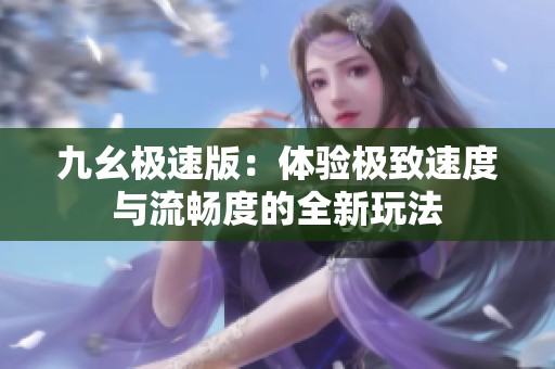九幺极速版：体验极致速度与流畅度的全新玩法